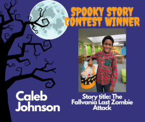 Title image. Background is deep purple, with the silhouette of a leafless tree on the left, and a full moon at the top, slightly off center to the left. Orange text to the right of the moon: "Spooky Story Contest Winner." Below the text is a picture inset of a standing young child, dark skinned, red plaid shirt, smiling happily. Caption below the inset image, white text: "Story Title: The Fallvania Last Zombie Attack" Additional white text: "Caleb Johnson."